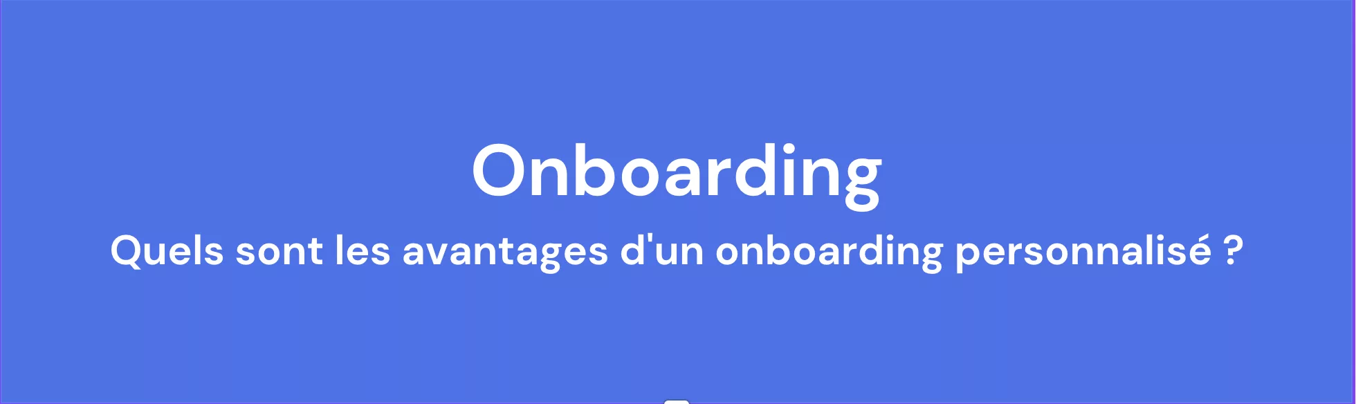 Quels sont les avantages d’un onboarding personnalisé ?